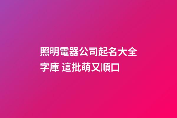 照明電器公司起名大全字庫 這批萌又順口-第1張-公司起名-玄機派